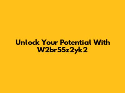 Unlock Your Potential With W2br55z2yk2