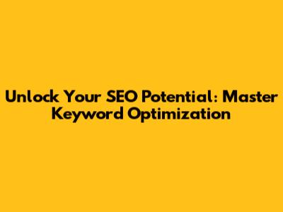 Unlock Your SEO Potential: Master Keyword Optimization