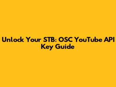 Unlock Your STB: OSC YouTube API Key Guide
