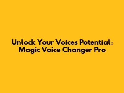 Unlock Your Voice's Potential: Magic Voice Changer Pro