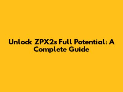 Unlock ZPX2's Full Potential: A Complete Guide