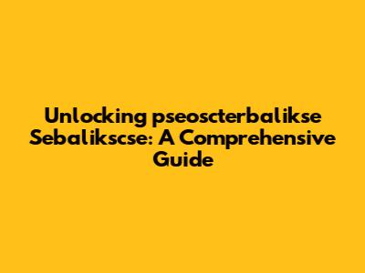 Unlocking 'pseoscterbalikse Sebalikscse': A Comprehensive Guide