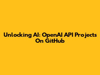 Unlocking AI: OpenAI API Projects On GitHub