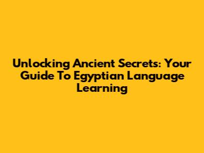 Unlocking Ancient Secrets: Your Guide To Egyptian Language Learning
