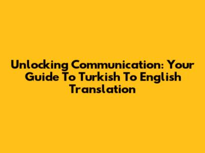 Unlocking Communication: Your Guide To Turkish To English Translation