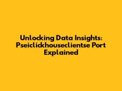 Unlocking Data Insights: Pseiclickhouseclientse Port Explained