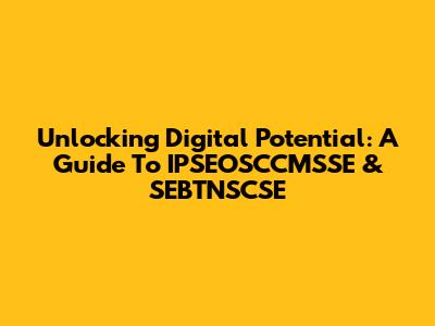 Unlocking Digital Potential: A Guide To IPSEOSCCMSSE & SEBTNSCSE