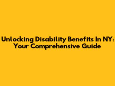 Unlocking Disability Benefits In NY: Your Comprehensive Guide