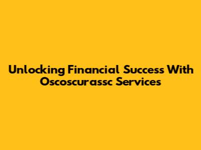 Unlocking Financial Success With Oscoscurassc Services