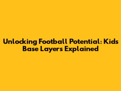 Unlocking Football Potential: Kids' Base Layers Explained