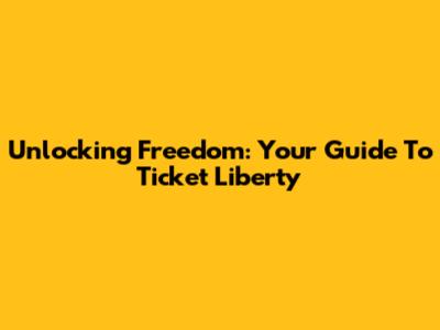 Unlocking Freedom: Your Guide To Ticket Liberty