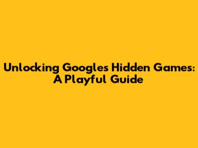Unlocking Google's Hidden Games: A Playful Guide