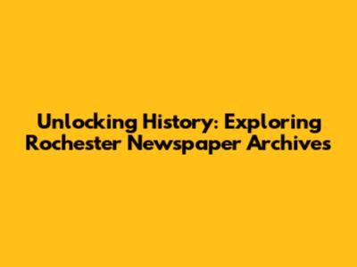 Unlocking History: Exploring Rochester Newspaper Archives