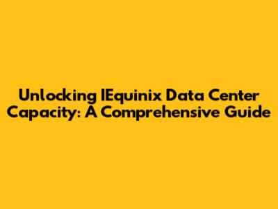 Unlocking IEquinix Data Center Capacity: A Comprehensive Guide