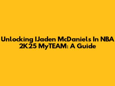 Unlocking IJaden McDaniels In NBA 2K25 MyTEAM: A Guide
