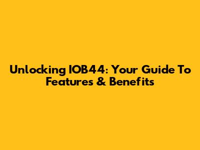 Unlocking IOB44: Your Guide To Features & Benefits