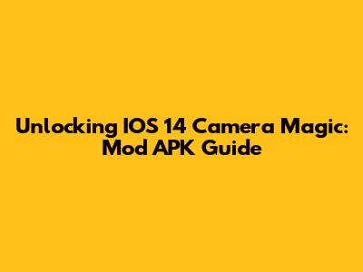 Unlocking IOS 14 Camera Magic: Mod APK Guide