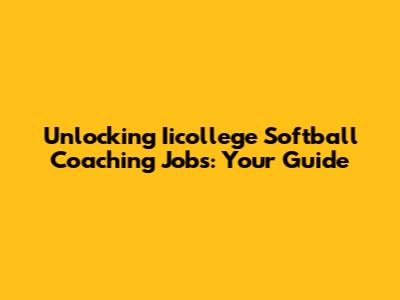 Unlocking Iicollege Softball Coaching Jobs: Your Guide