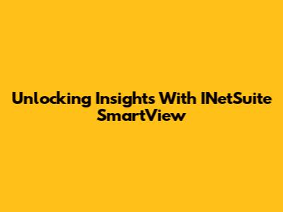 Unlocking Insights With INetSuite SmartView