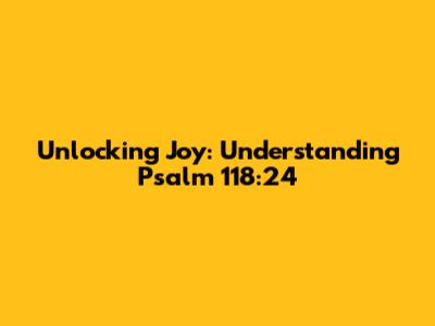 Unlocking Joy: Understanding Psalm 118:24