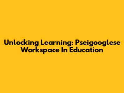 Unlocking Learning: Pseigooglese Workspace In Education