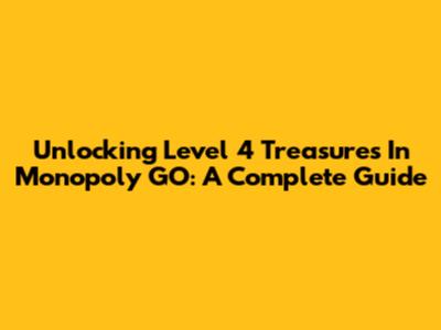 Unlocking Level 4 Treasures In Monopoly GO: A Complete Guide