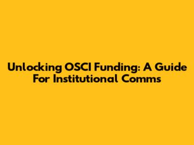 Unlocking OSCI Funding: A Guide For Institutional Comms