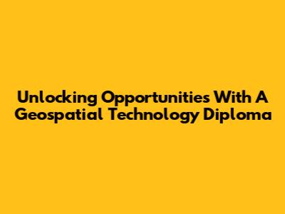 Unlocking Opportunities With A Geospatial Technology Diploma