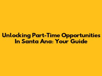 Unlocking Part-Time Opportunities In Santa Ana: Your Guide