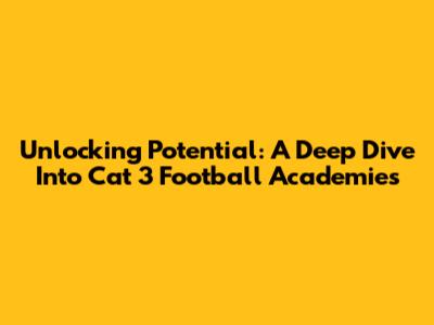 Unlocking Potential: A Deep Dive Into Cat 3 Football Academies