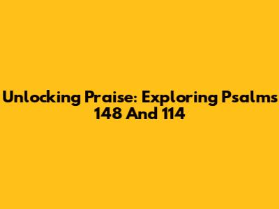 Unlocking Praise: Exploring Psalms 148 And 114