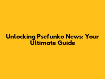 Unlocking Psefunko News: Your Ultimate Guide