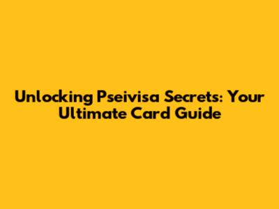 Unlocking Pseivisa Secrets: Your Ultimate Card Guide