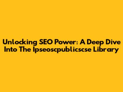 Unlocking SEO Power: A Deep Dive Into The Ipseoscpublicscse Library