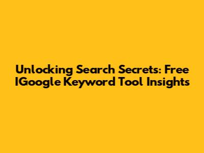 Unlocking Search Secrets: Free IGoogle Keyword Tool Insights