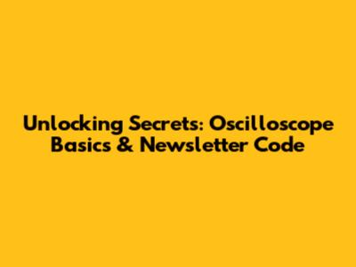 Unlocking Secrets: Oscilloscope Basics & Newsletter Code