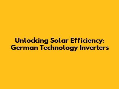 Unlocking Solar Efficiency: German Technology Inverters