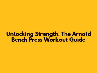 Unlocking Strength: The Arnold Bench Press Workout Guide