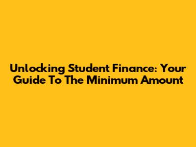 Unlocking Student Finance: Your Guide To The Minimum Amount