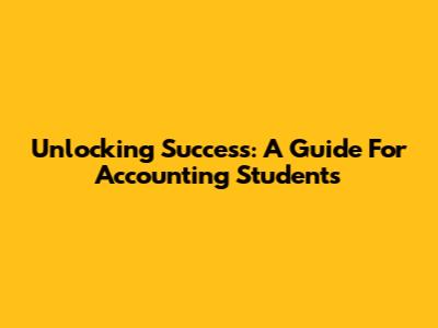 Unlocking Success: A Guide For Accounting Students