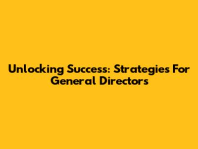 Unlocking Success: Strategies For General Directors