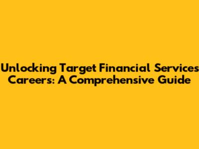 Unlocking Target Financial Services Careers: A Comprehensive Guide