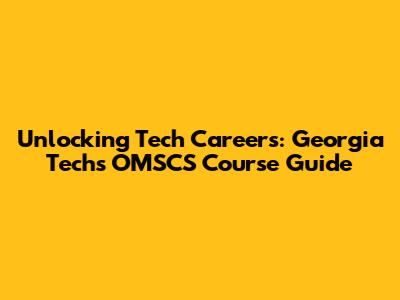 Unlocking Tech Careers: Georgia Tech's OMSCS Course Guide