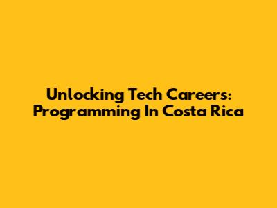 Unlocking Tech Careers: Programming In Costa Rica