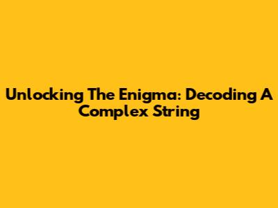 Unlocking The Enigma: Decoding A Complex String