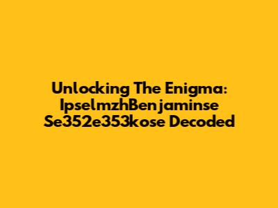 Unlocking The Enigma: IpselmzhBenjaminse Se352e353kose Decoded