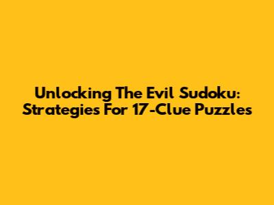 Unlocking The Evil Sudoku: Strategies For 17-Clue Puzzles