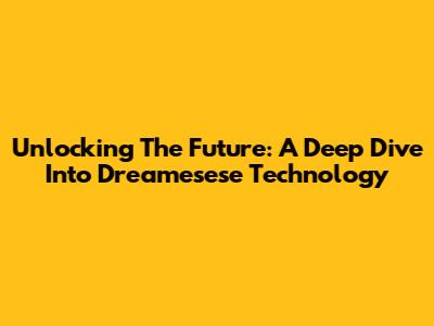 Unlocking The Future: A Deep Dive Into Dreamesese Technology