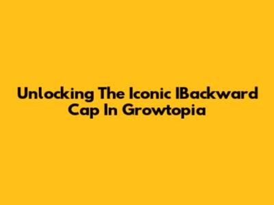 Unlocking The Iconic IBackward Cap In Growtopia
