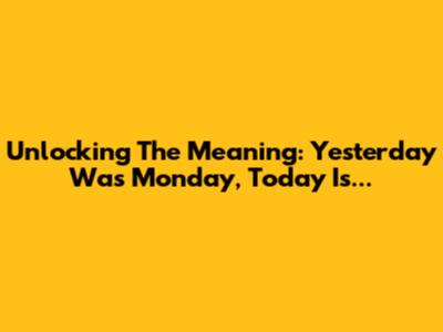 Unlocking The Meaning: 'Yesterday Was Monday, Today Is...'